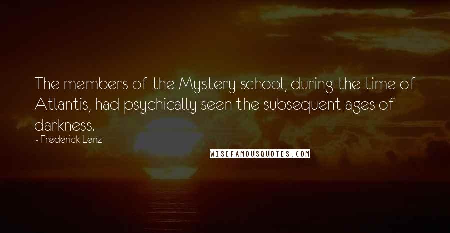 Frederick Lenz Quotes: The members of the Mystery school, during the time of Atlantis, had psychically seen the subsequent ages of darkness.