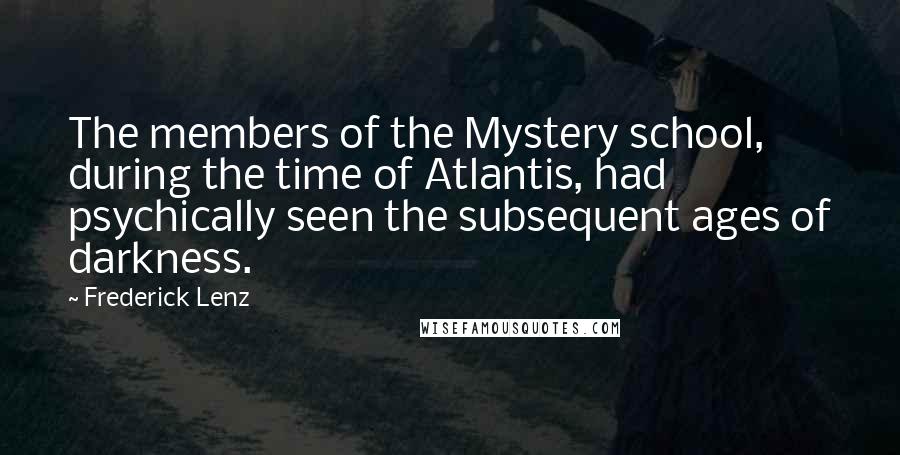 Frederick Lenz Quotes: The members of the Mystery school, during the time of Atlantis, had psychically seen the subsequent ages of darkness.