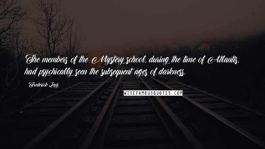 Frederick Lenz Quotes: The members of the Mystery school, during the time of Atlantis, had psychically seen the subsequent ages of darkness.