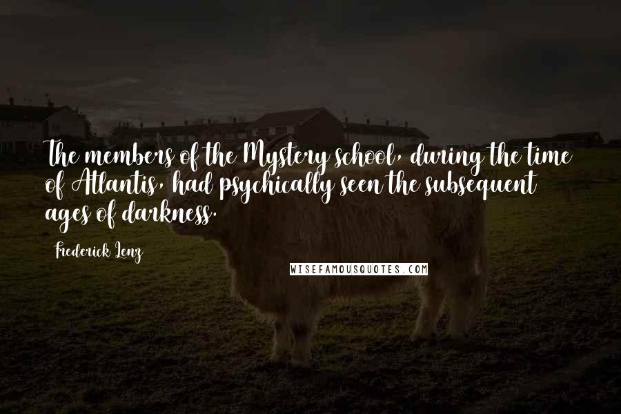 Frederick Lenz Quotes: The members of the Mystery school, during the time of Atlantis, had psychically seen the subsequent ages of darkness.