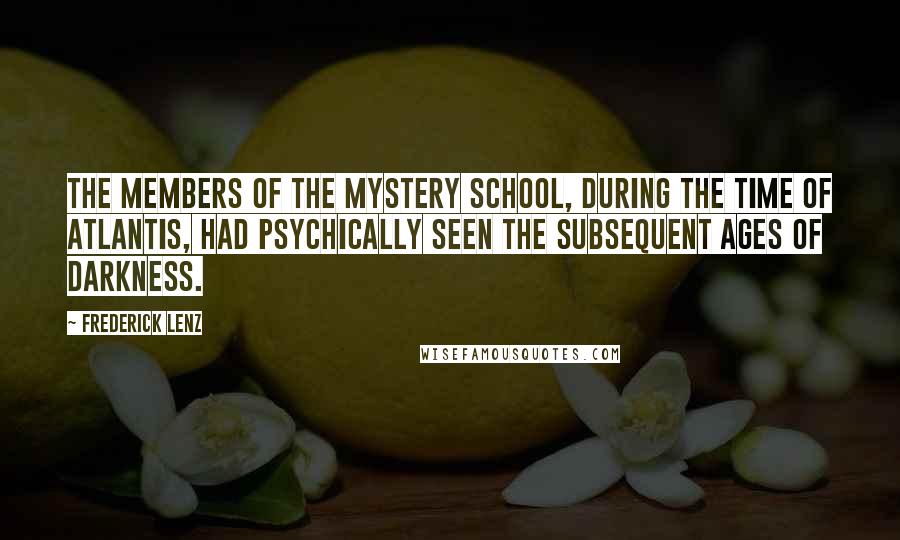 Frederick Lenz Quotes: The members of the Mystery school, during the time of Atlantis, had psychically seen the subsequent ages of darkness.