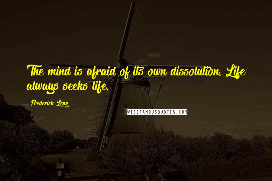 Frederick Lenz Quotes: The mind is afraid of its own dissolution. Life always seeks life.