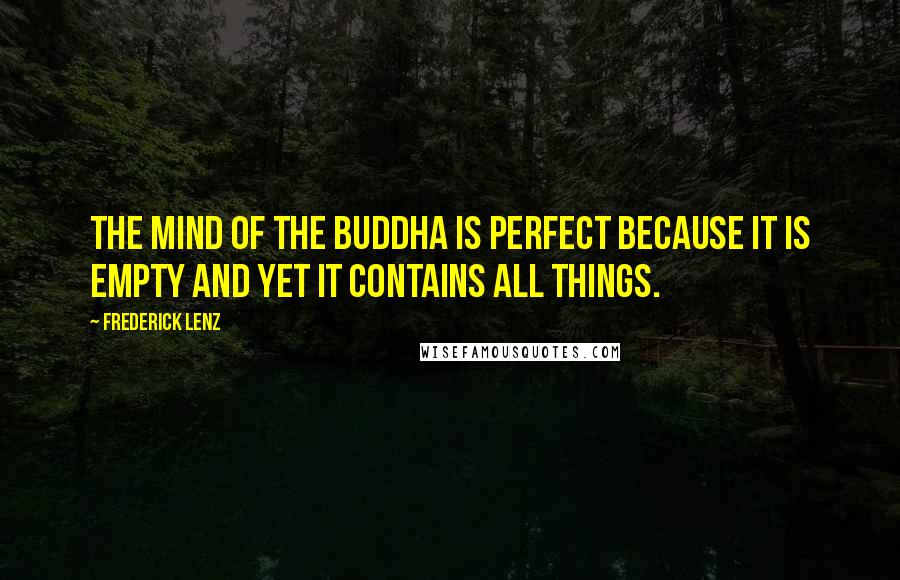 Frederick Lenz Quotes: The mind of the Buddha is perfect because it is empty and yet it contains all things.