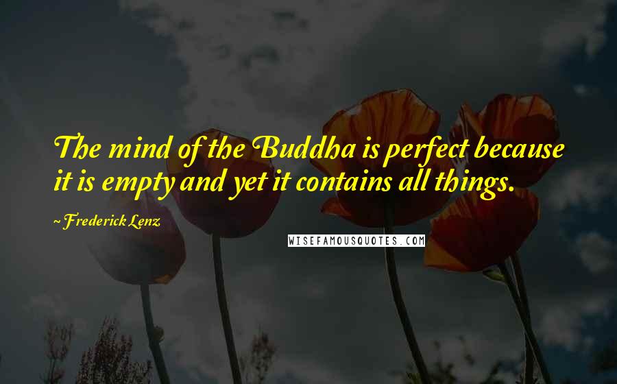 Frederick Lenz Quotes: The mind of the Buddha is perfect because it is empty and yet it contains all things.