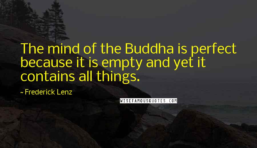 Frederick Lenz Quotes: The mind of the Buddha is perfect because it is empty and yet it contains all things.