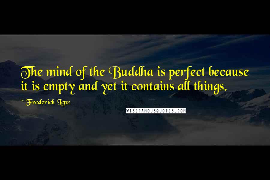 Frederick Lenz Quotes: The mind of the Buddha is perfect because it is empty and yet it contains all things.