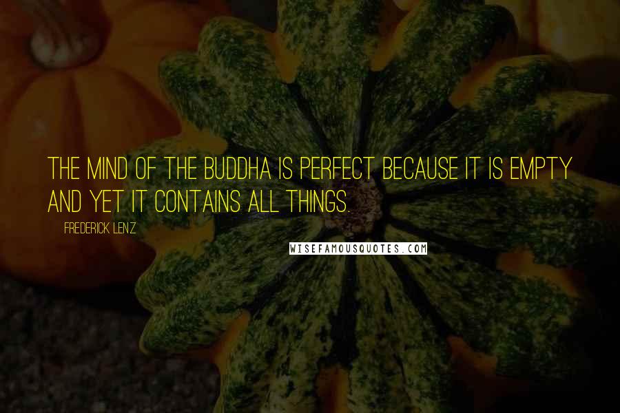 Frederick Lenz Quotes: The mind of the Buddha is perfect because it is empty and yet it contains all things.