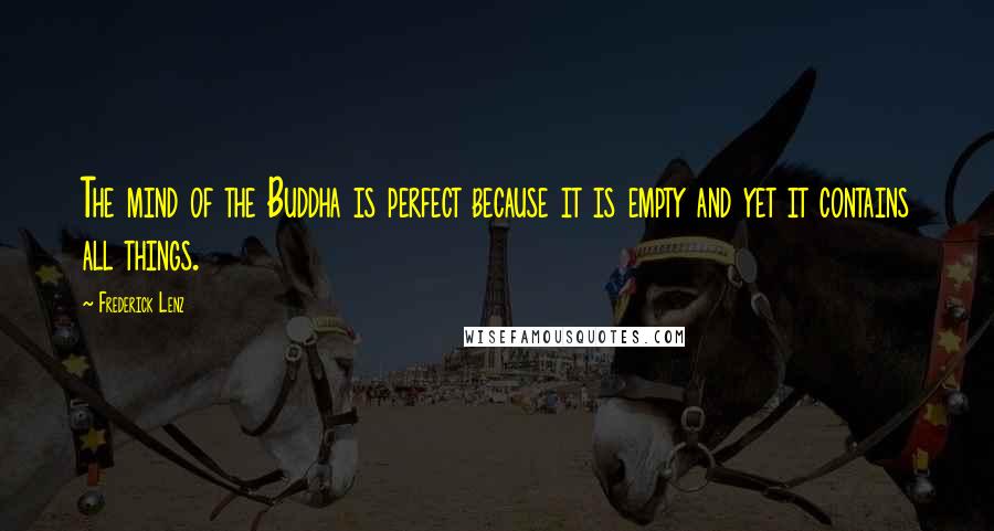 Frederick Lenz Quotes: The mind of the Buddha is perfect because it is empty and yet it contains all things.