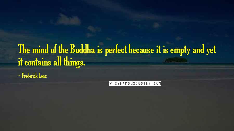 Frederick Lenz Quotes: The mind of the Buddha is perfect because it is empty and yet it contains all things.