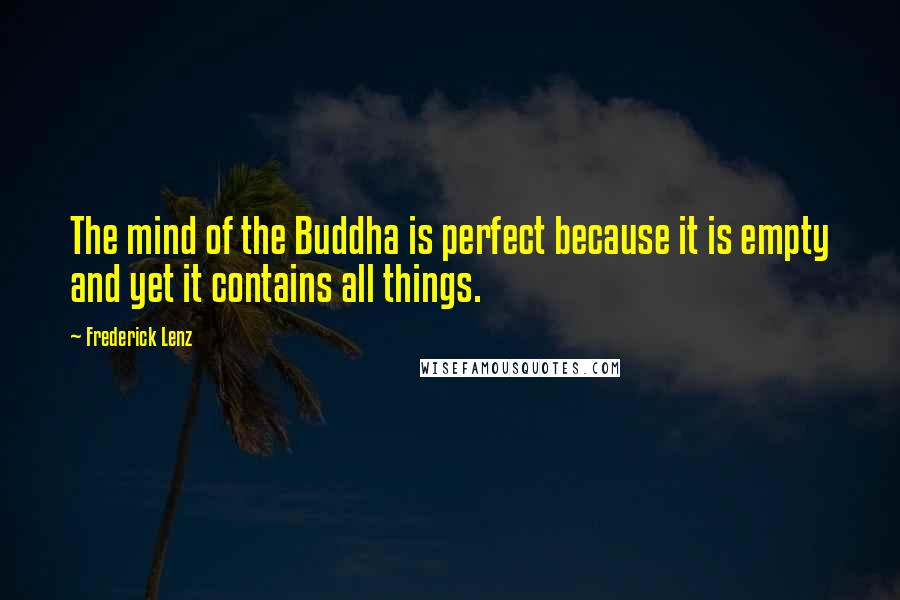 Frederick Lenz Quotes: The mind of the Buddha is perfect because it is empty and yet it contains all things.