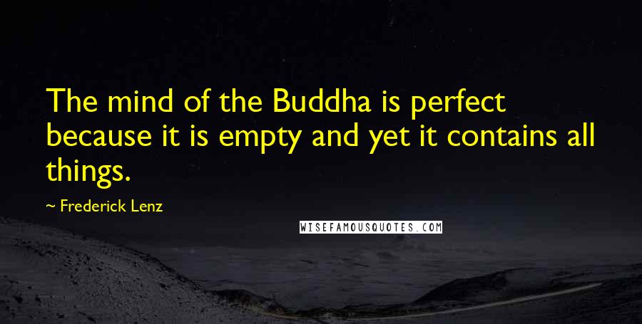 Frederick Lenz Quotes: The mind of the Buddha is perfect because it is empty and yet it contains all things.