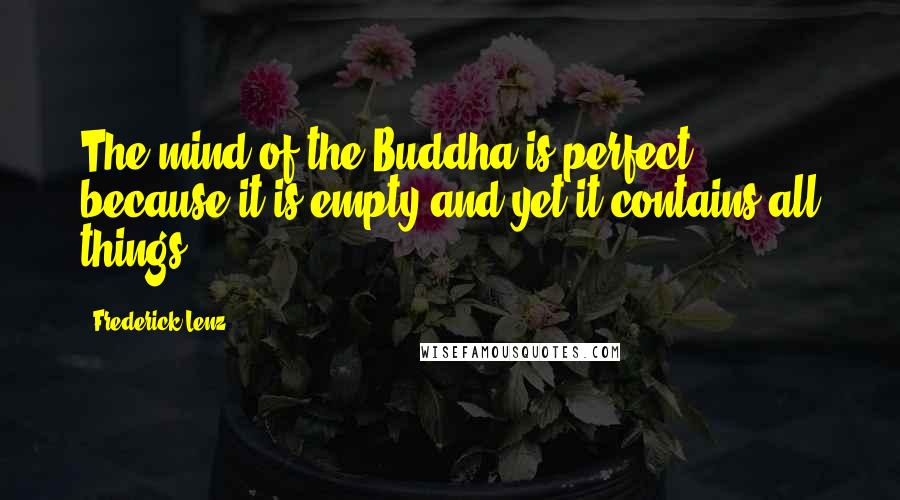 Frederick Lenz Quotes: The mind of the Buddha is perfect because it is empty and yet it contains all things.