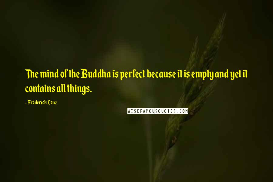 Frederick Lenz Quotes: The mind of the Buddha is perfect because it is empty and yet it contains all things.