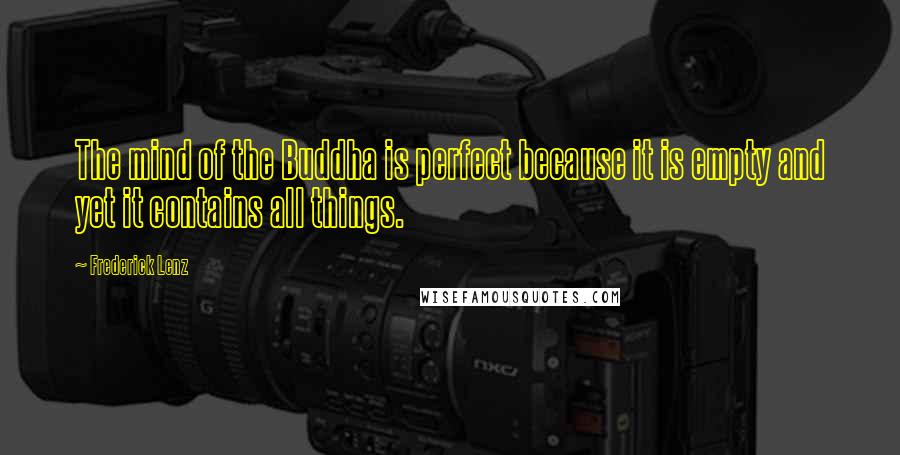 Frederick Lenz Quotes: The mind of the Buddha is perfect because it is empty and yet it contains all things.