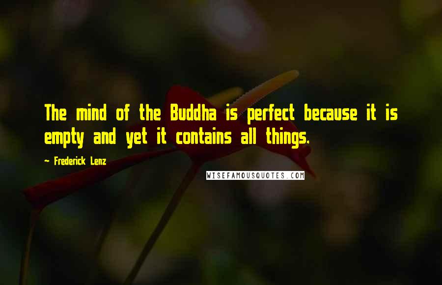 Frederick Lenz Quotes: The mind of the Buddha is perfect because it is empty and yet it contains all things.