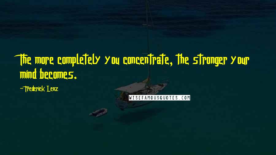 Frederick Lenz Quotes: The more completely you concentrate, the stronger your mind becomes.