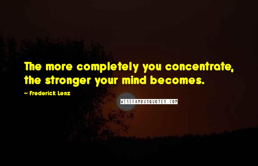 Frederick Lenz Quotes: The more completely you concentrate, the stronger your mind becomes.