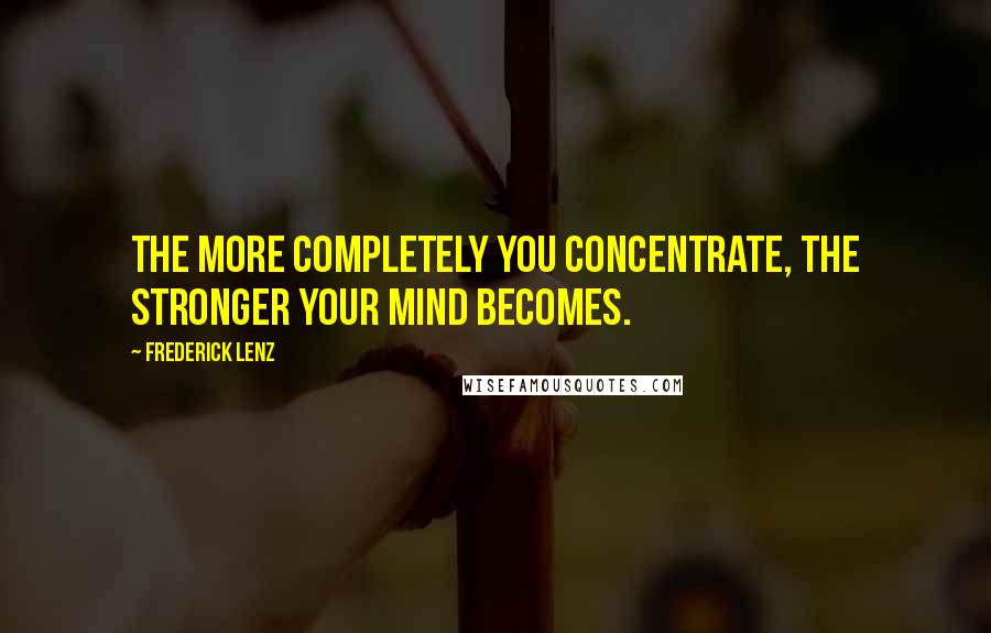 Frederick Lenz Quotes: The more completely you concentrate, the stronger your mind becomes.