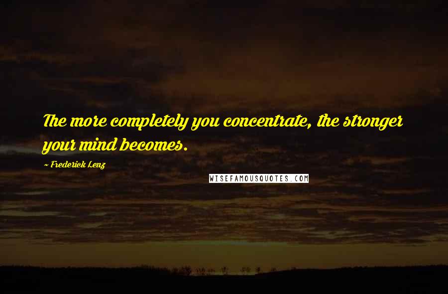 Frederick Lenz Quotes: The more completely you concentrate, the stronger your mind becomes.