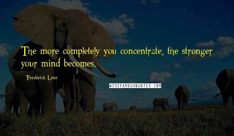 Frederick Lenz Quotes: The more completely you concentrate, the stronger your mind becomes.