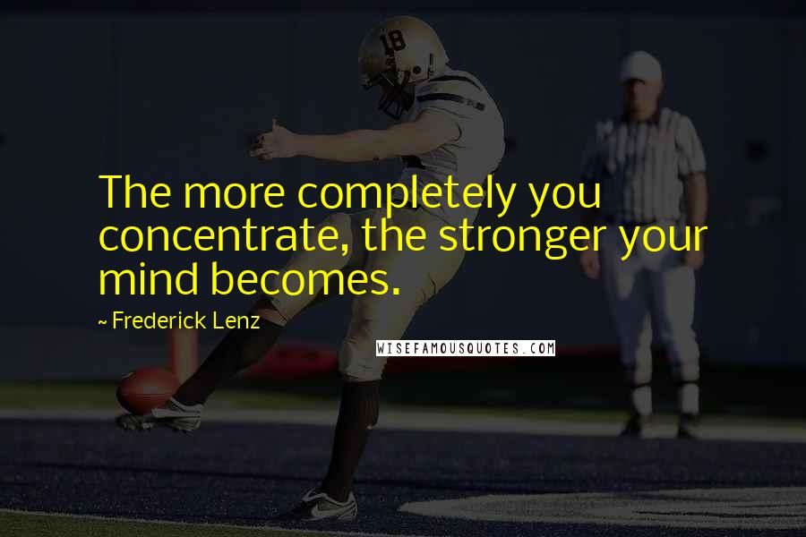 Frederick Lenz Quotes: The more completely you concentrate, the stronger your mind becomes.