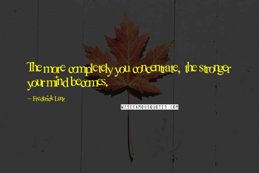 Frederick Lenz Quotes: The more completely you concentrate, the stronger your mind becomes.