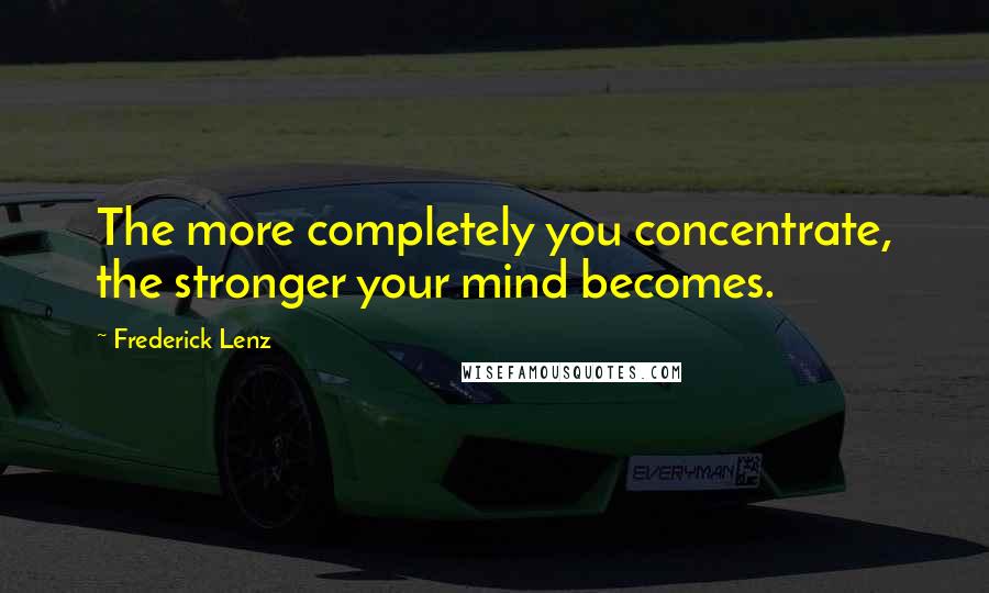 Frederick Lenz Quotes: The more completely you concentrate, the stronger your mind becomes.