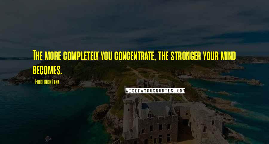 Frederick Lenz Quotes: The more completely you concentrate, the stronger your mind becomes.