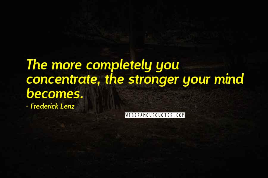 Frederick Lenz Quotes: The more completely you concentrate, the stronger your mind becomes.