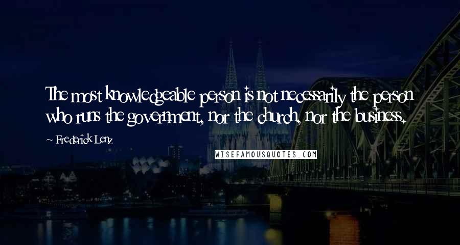 Frederick Lenz Quotes: The most knowledgeable person is not necessarily the person who runs the government, nor the church, nor the business.