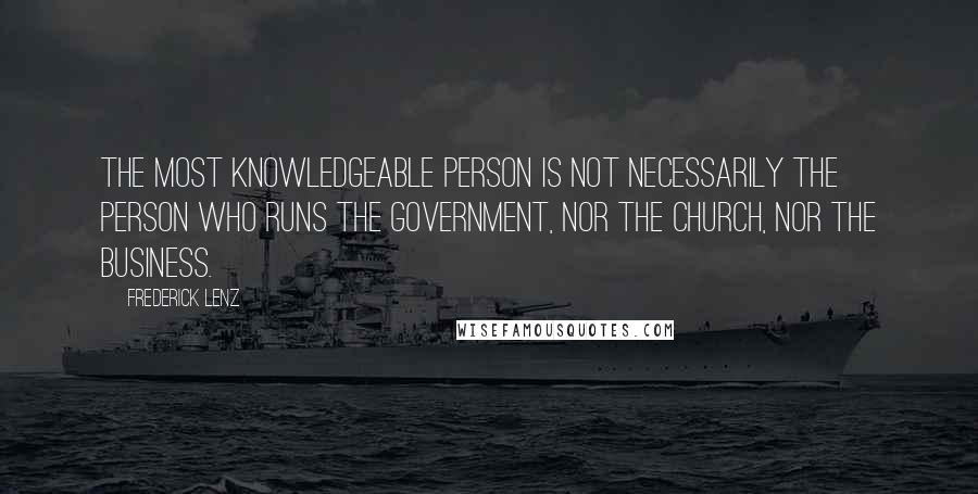 Frederick Lenz Quotes: The most knowledgeable person is not necessarily the person who runs the government, nor the church, nor the business.