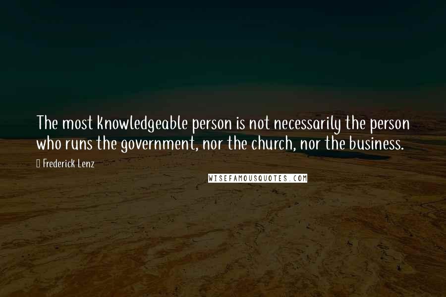 Frederick Lenz Quotes: The most knowledgeable person is not necessarily the person who runs the government, nor the church, nor the business.
