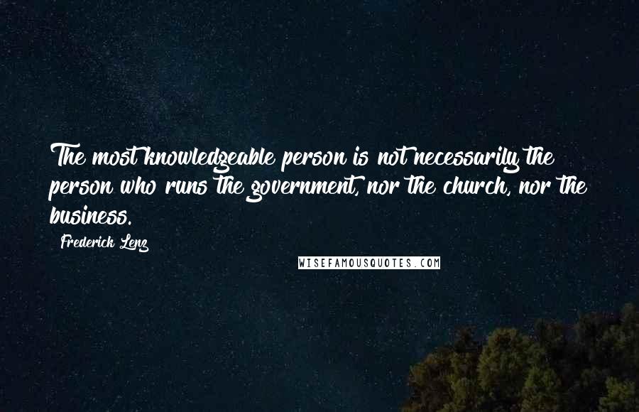 Frederick Lenz Quotes: The most knowledgeable person is not necessarily the person who runs the government, nor the church, nor the business.