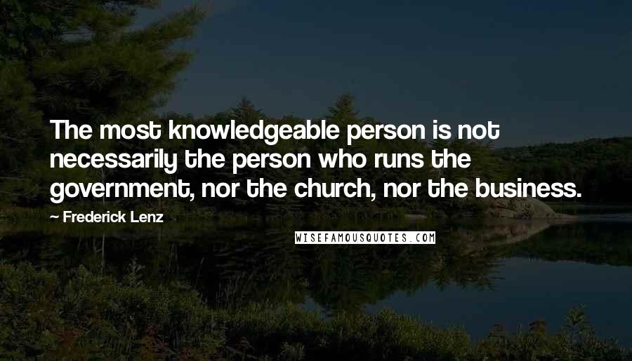 Frederick Lenz Quotes: The most knowledgeable person is not necessarily the person who runs the government, nor the church, nor the business.