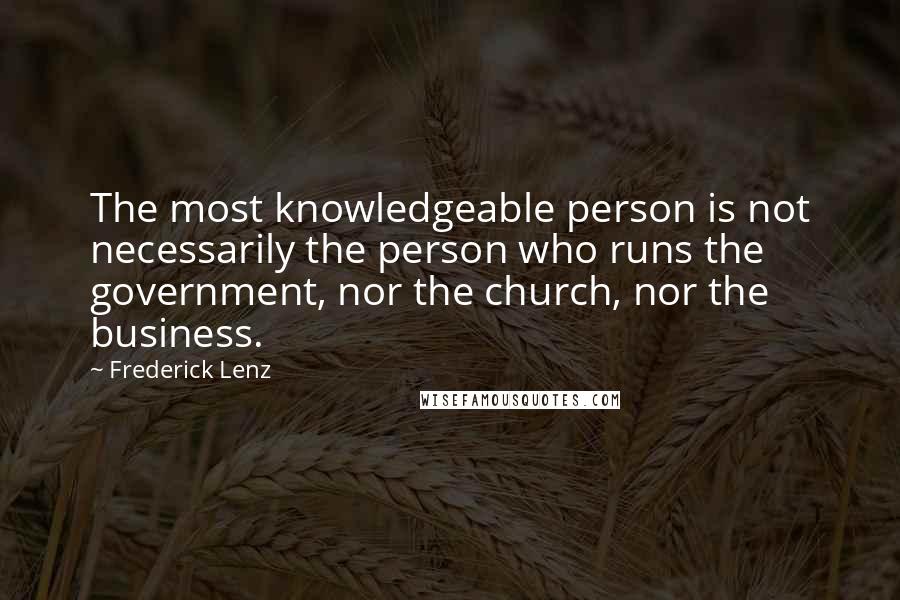 Frederick Lenz Quotes: The most knowledgeable person is not necessarily the person who runs the government, nor the church, nor the business.