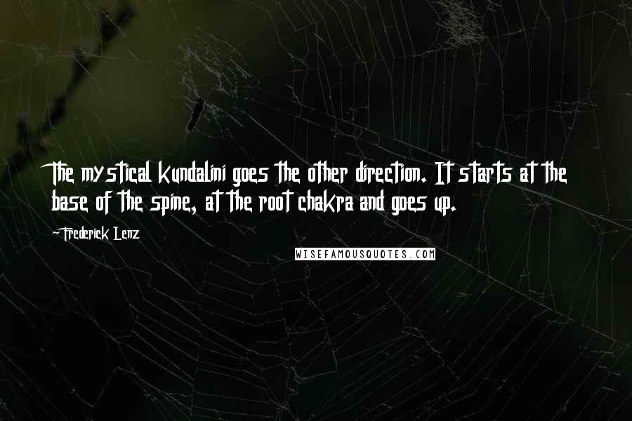 Frederick Lenz Quotes: The mystical kundalini goes the other direction. It starts at the base of the spine, at the root chakra and goes up.