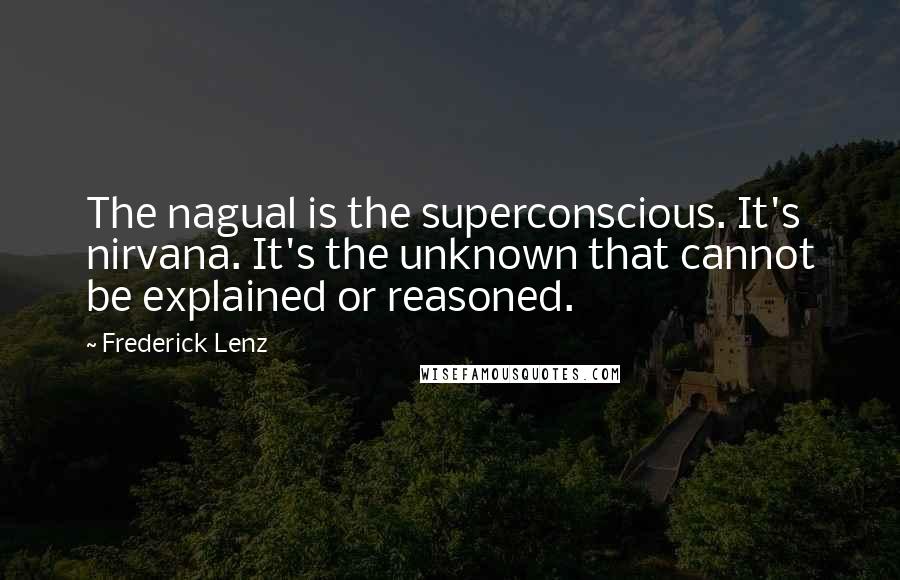 Frederick Lenz Quotes: The nagual is the superconscious. It's nirvana. It's the unknown that cannot be explained or reasoned.