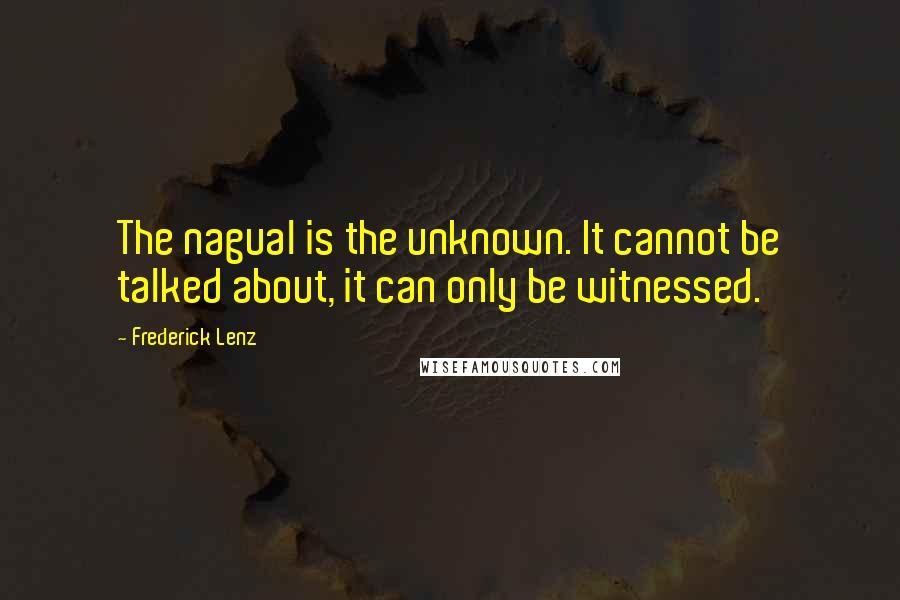 Frederick Lenz Quotes: The nagual is the unknown. It cannot be talked about, it can only be witnessed.