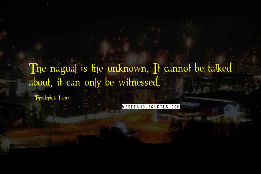Frederick Lenz Quotes: The nagual is the unknown. It cannot be talked about, it can only be witnessed.