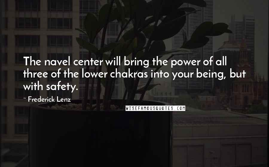 Frederick Lenz Quotes: The navel center will bring the power of all three of the lower chakras into your being, but with safety.