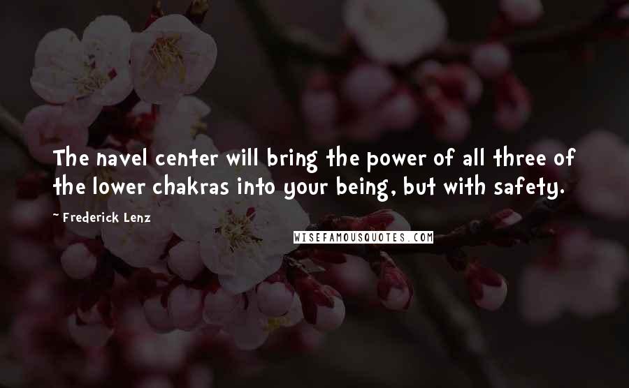 Frederick Lenz Quotes: The navel center will bring the power of all three of the lower chakras into your being, but with safety.