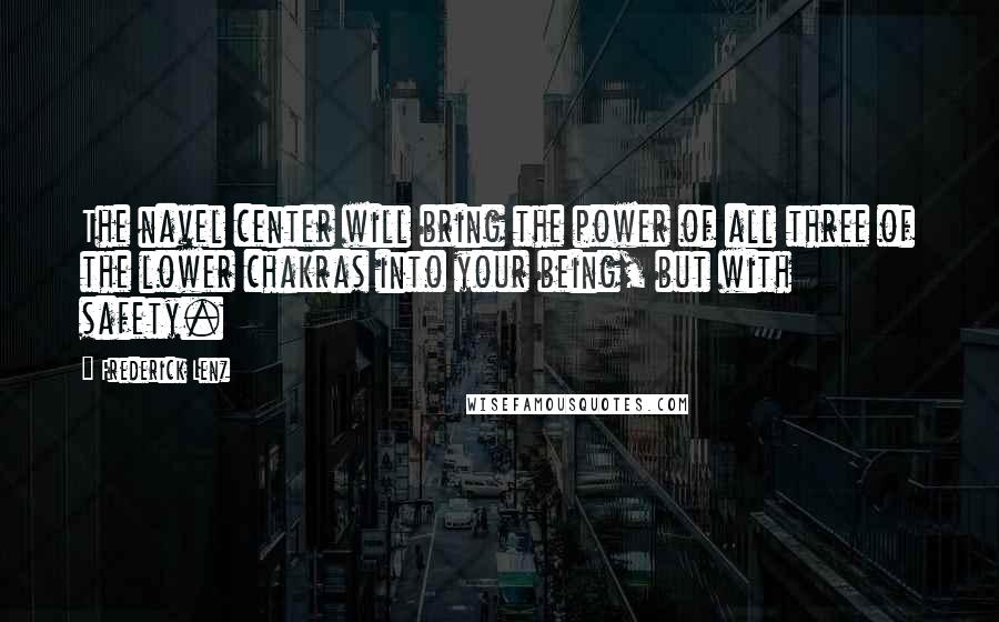 Frederick Lenz Quotes: The navel center will bring the power of all three of the lower chakras into your being, but with safety.