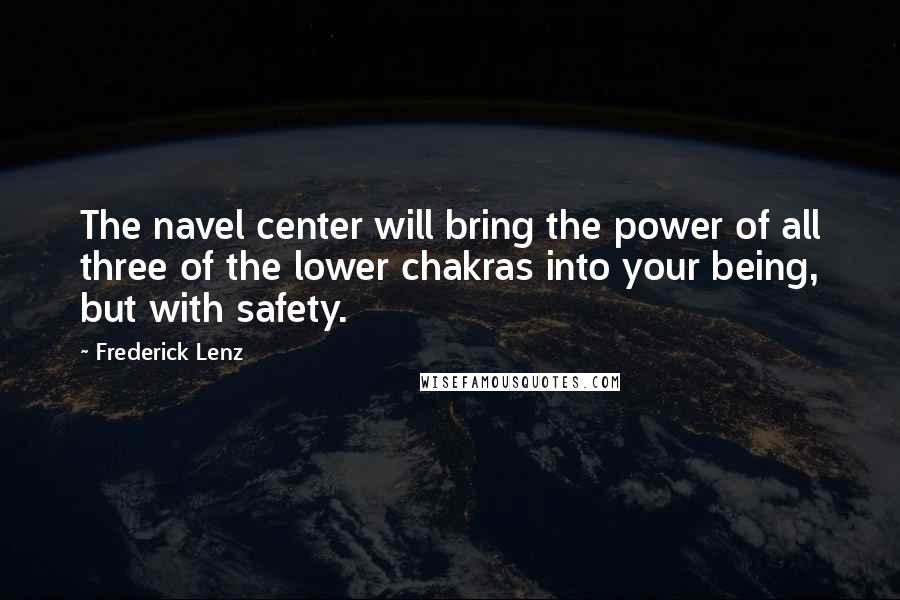 Frederick Lenz Quotes: The navel center will bring the power of all three of the lower chakras into your being, but with safety.