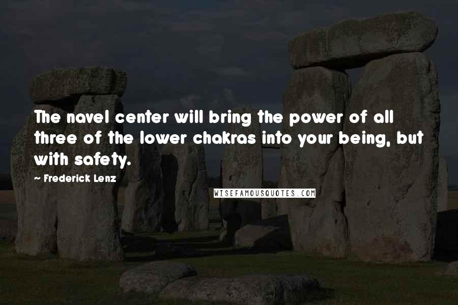 Frederick Lenz Quotes: The navel center will bring the power of all three of the lower chakras into your being, but with safety.