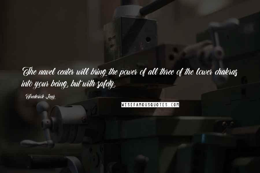 Frederick Lenz Quotes: The navel center will bring the power of all three of the lower chakras into your being, but with safety.