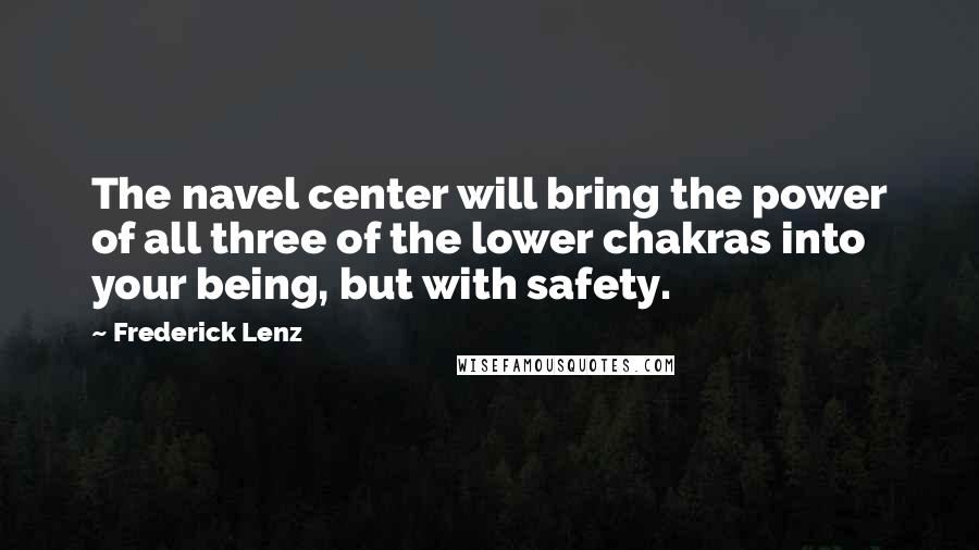 Frederick Lenz Quotes: The navel center will bring the power of all three of the lower chakras into your being, but with safety.