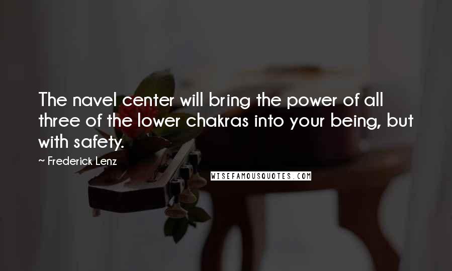 Frederick Lenz Quotes: The navel center will bring the power of all three of the lower chakras into your being, but with safety.