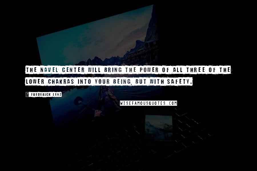 Frederick Lenz Quotes: The navel center will bring the power of all three of the lower chakras into your being, but with safety.