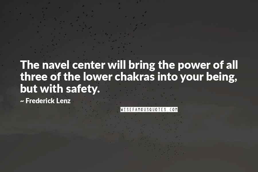 Frederick Lenz Quotes: The navel center will bring the power of all three of the lower chakras into your being, but with safety.