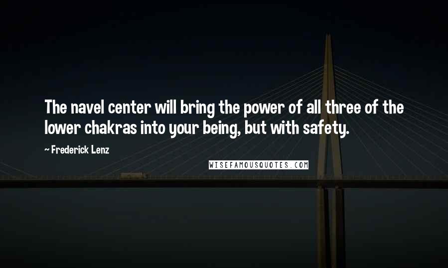 Frederick Lenz Quotes: The navel center will bring the power of all three of the lower chakras into your being, but with safety.